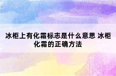 冰柜上有化霜标志是什么意思 冰柜化霜的正确方法